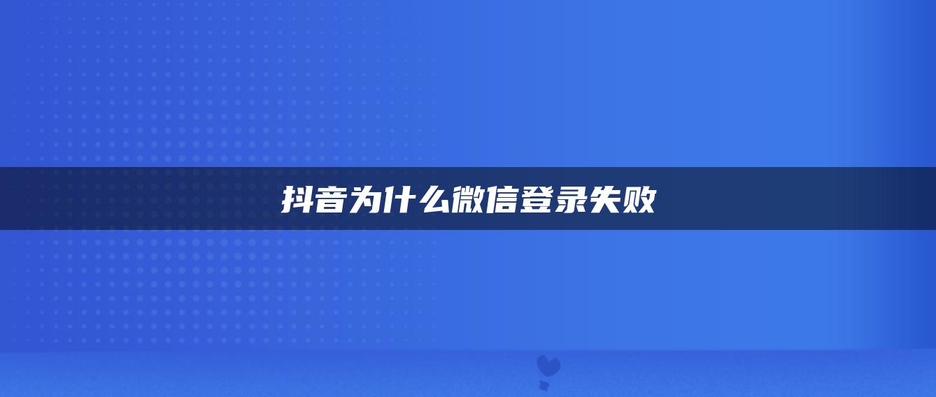 抖音為什么微信登錄失敗