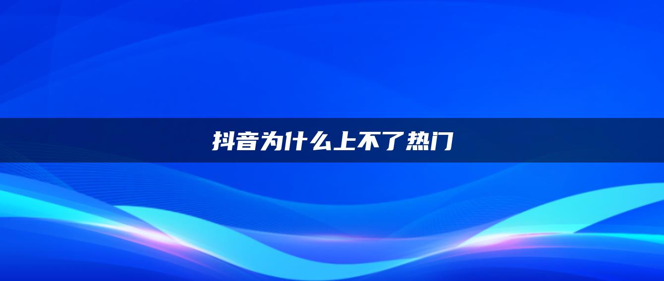 抖音為什么上不了熱門