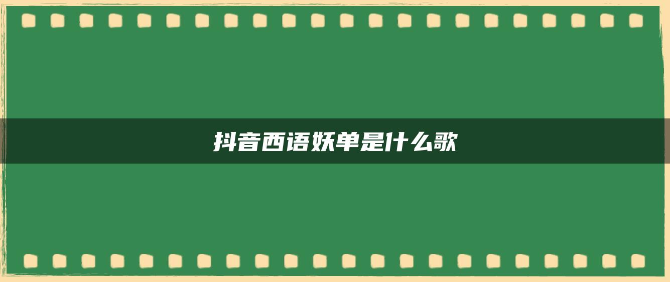 抖音西語(yǔ)妖單是什么歌