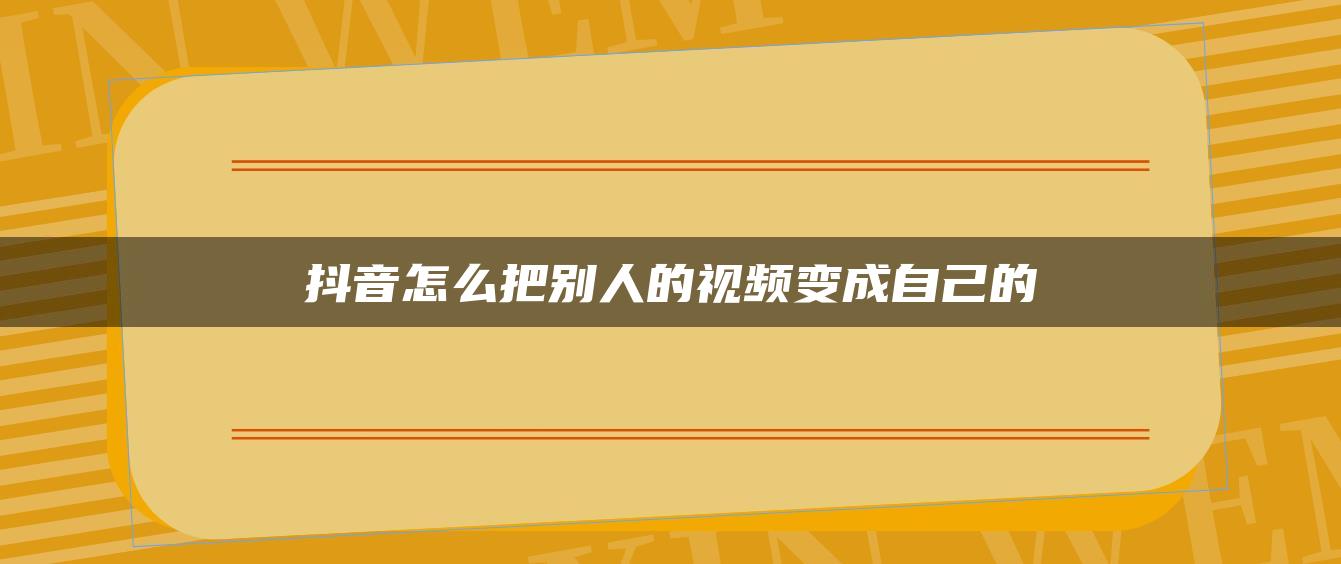 抖音怎么把別人的視頻變成自己的