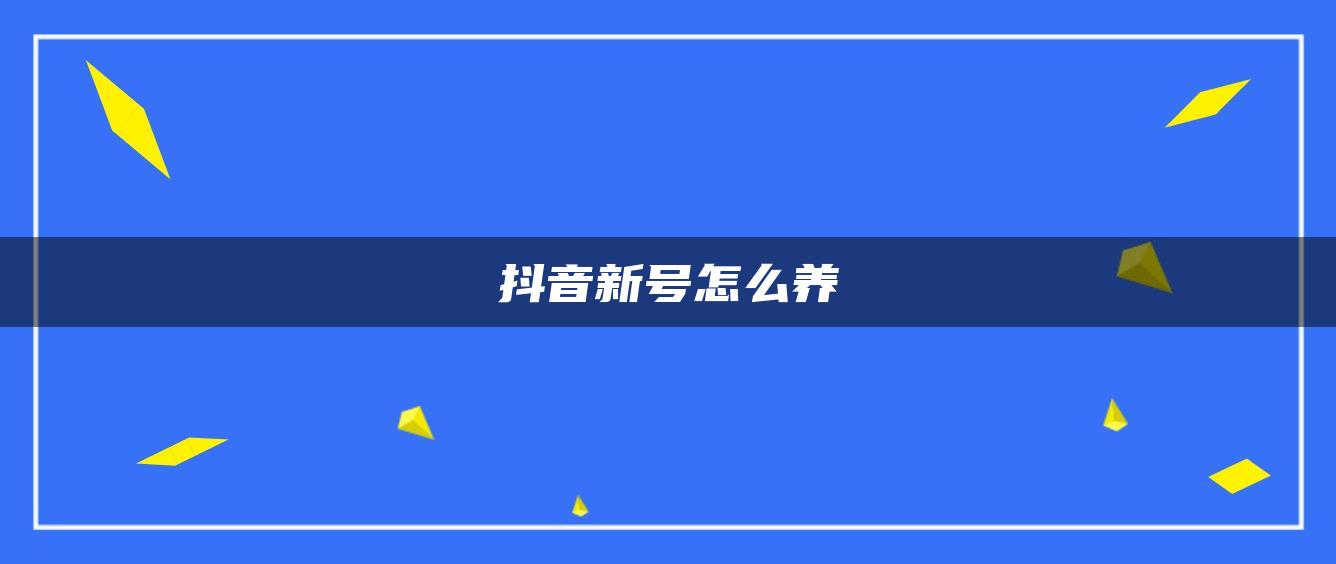 抖音新號怎么養(yǎng)