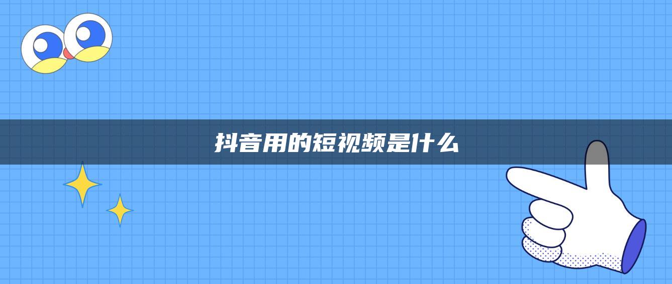 抖音用的短視頻是什么