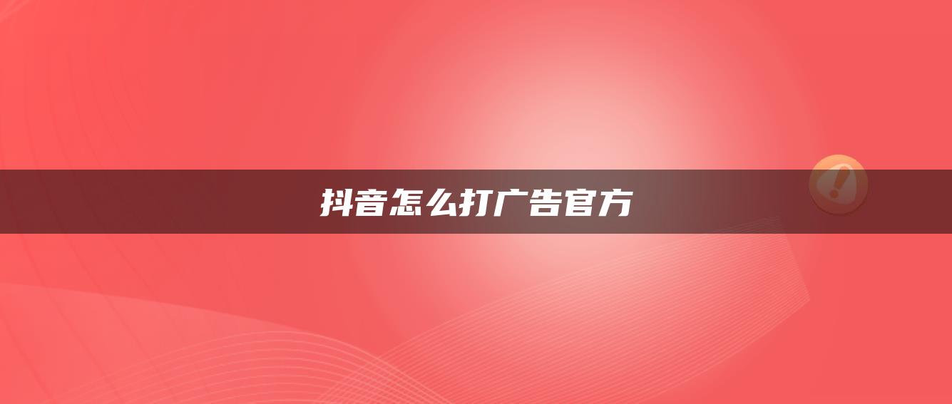 抖音怎么打廣告官方