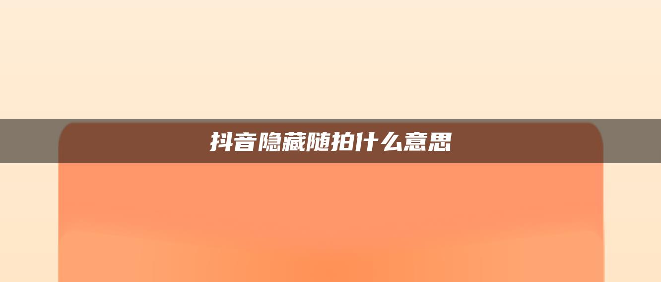 抖音隱藏隨拍什么意思