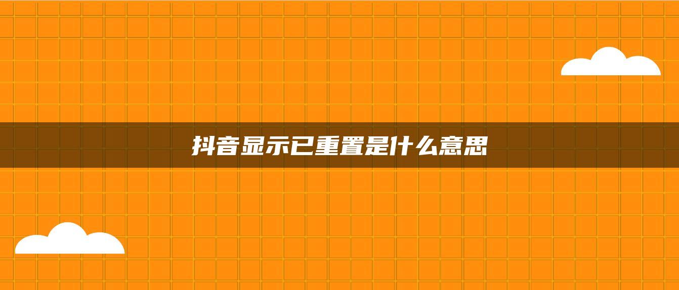 抖音顯示已重置是什么意思