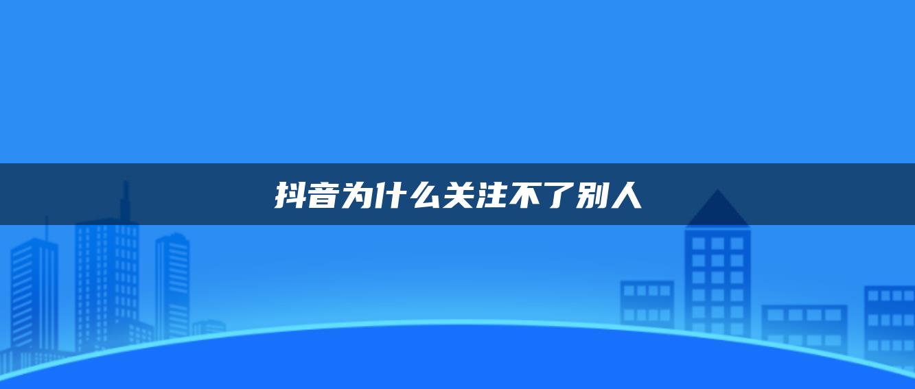 抖音為什么關(guān)注不了別人