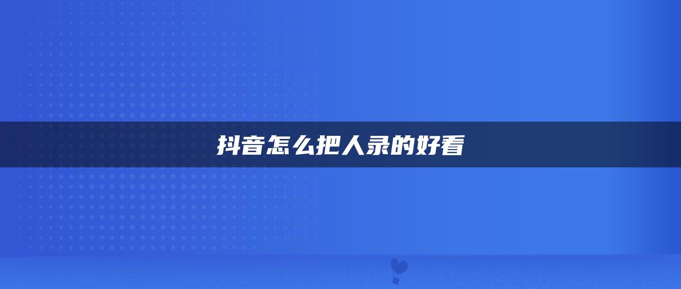 抖音怎么把人錄的好看