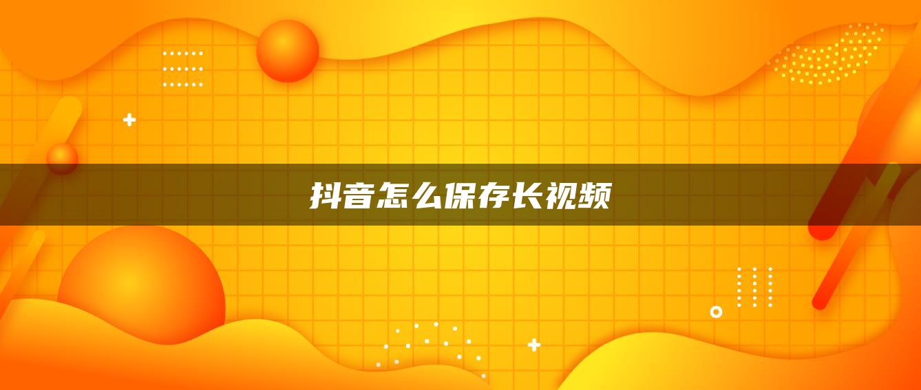 抖音怎么保存長(zhǎng)視頻