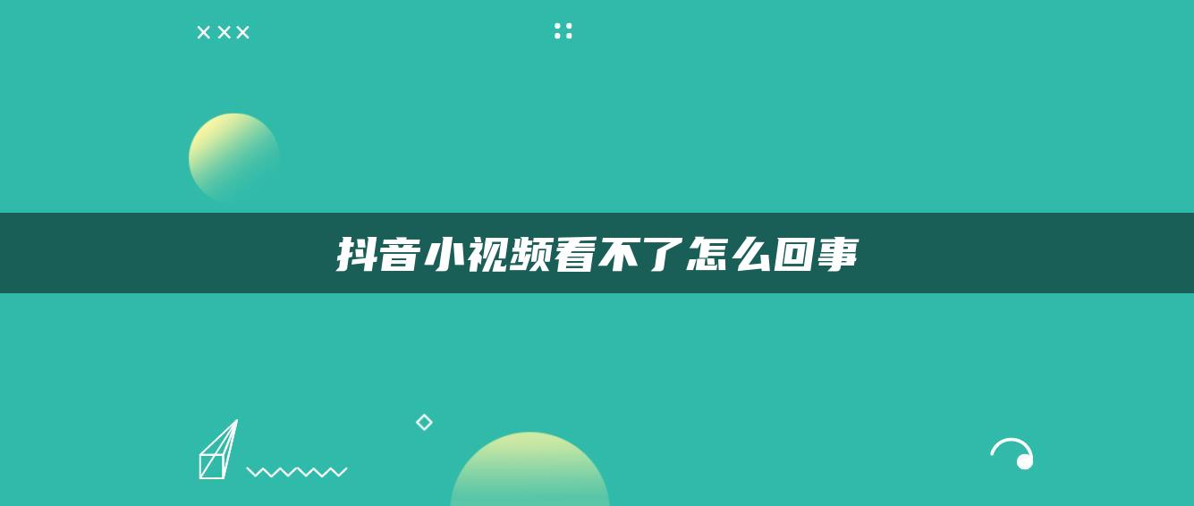 抖音小視頻看不了怎么回事