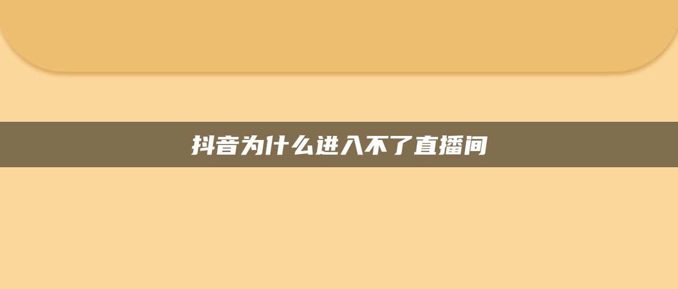 抖音為什么進(jìn)入不了直播間