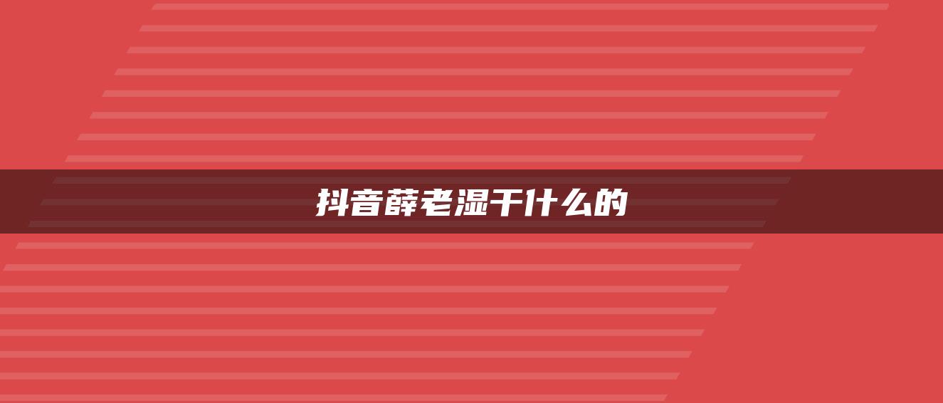 抖音薛老濕干什么的