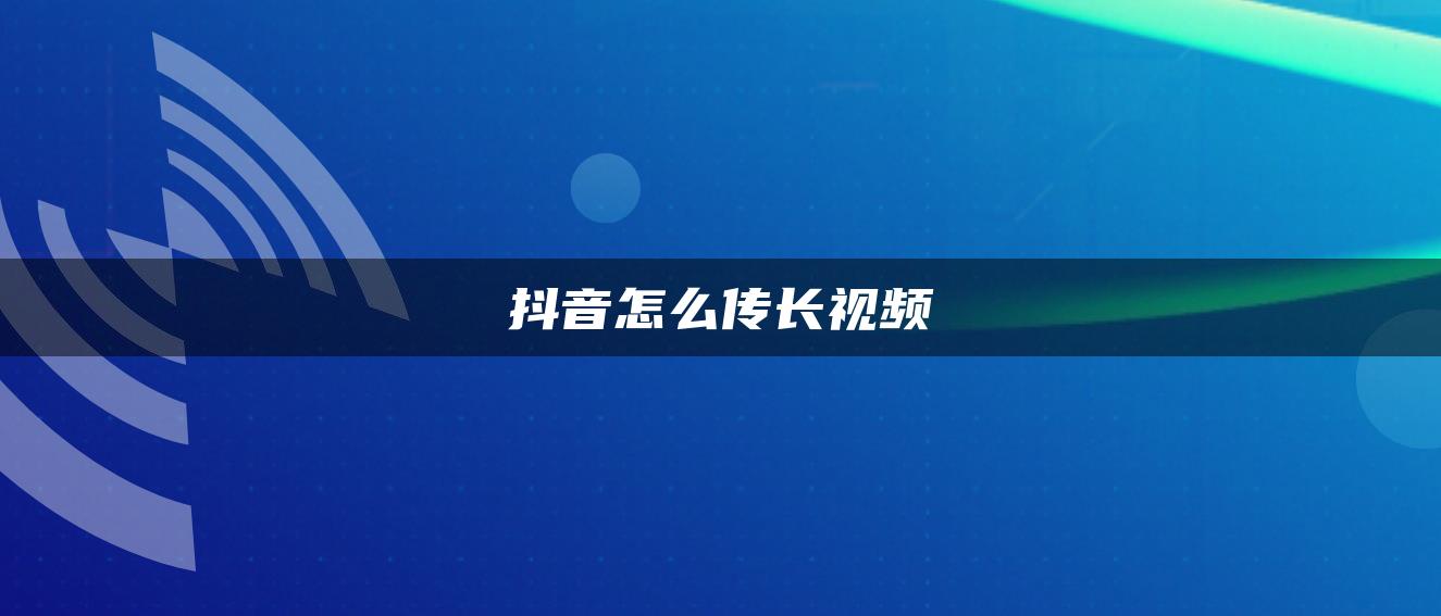 抖音怎么傳長視頻