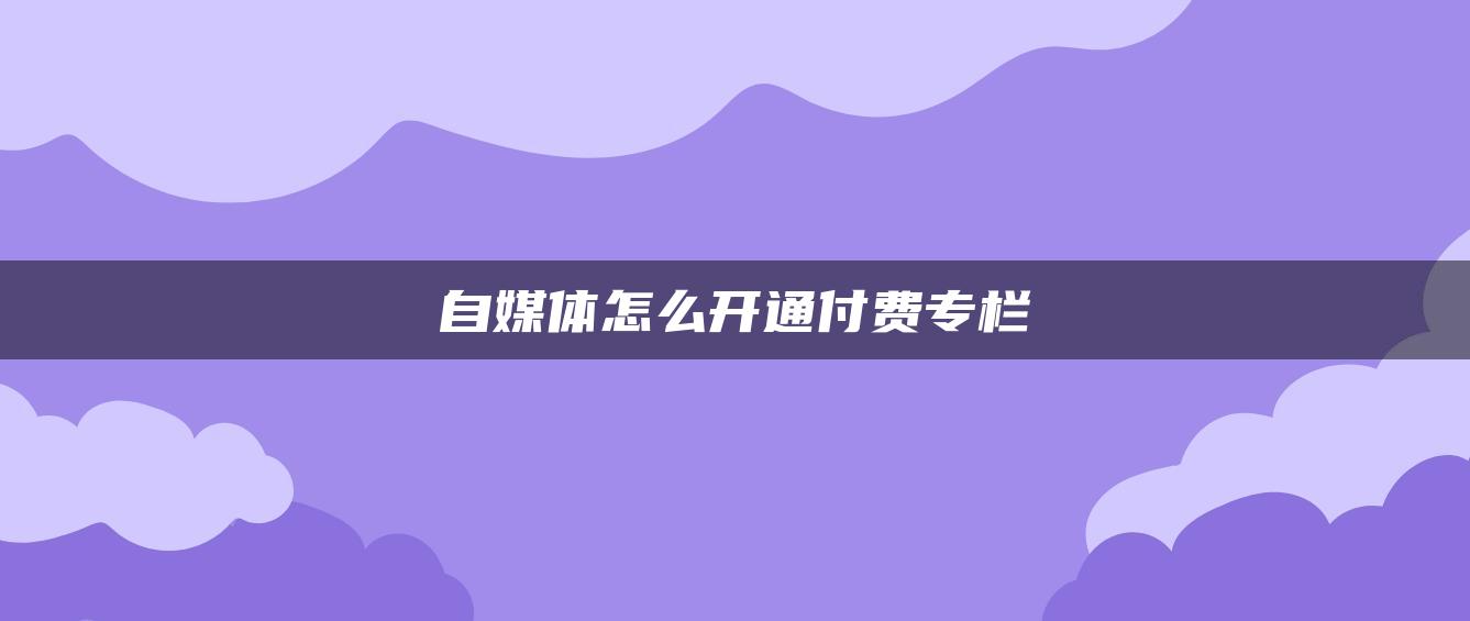 自媒體怎么開通付費(fèi)專欄