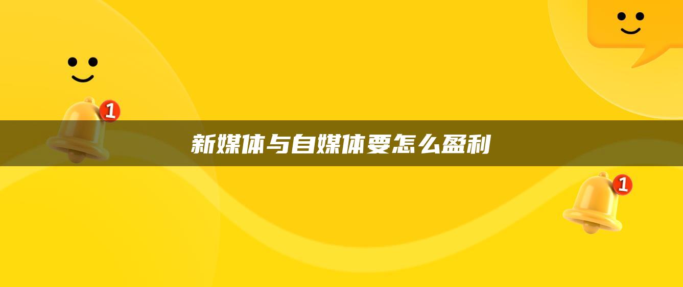 新媒體與自媒體要怎么盈利