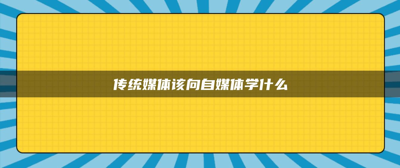 傳統(tǒng)媒體該向自媒體學(xué)什么