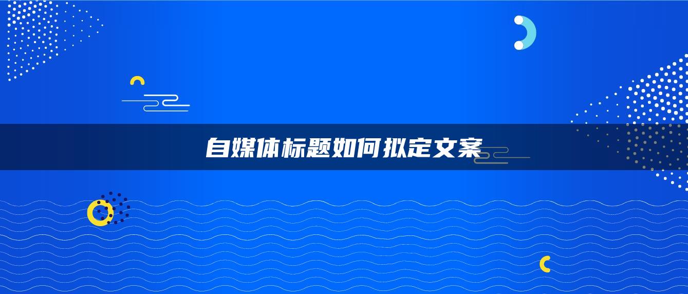 自媒體標題如何擬定文案