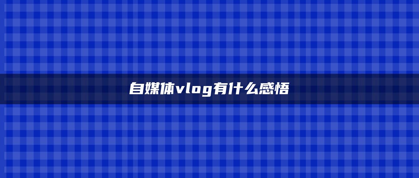 自媒體vlog有什么感悟