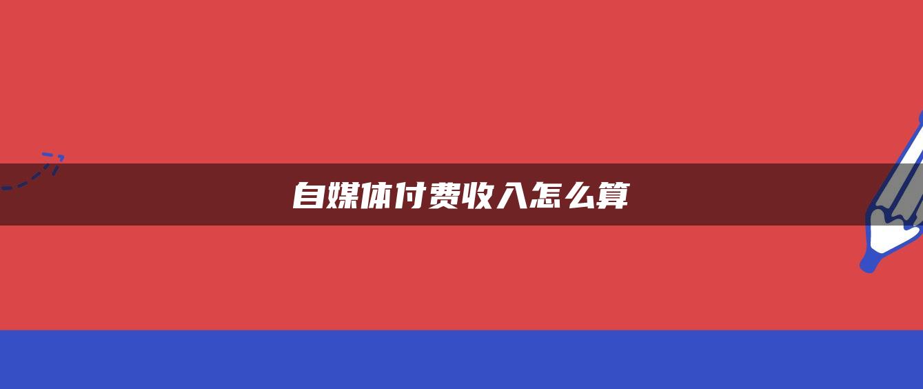 自媒體付費收入怎么算