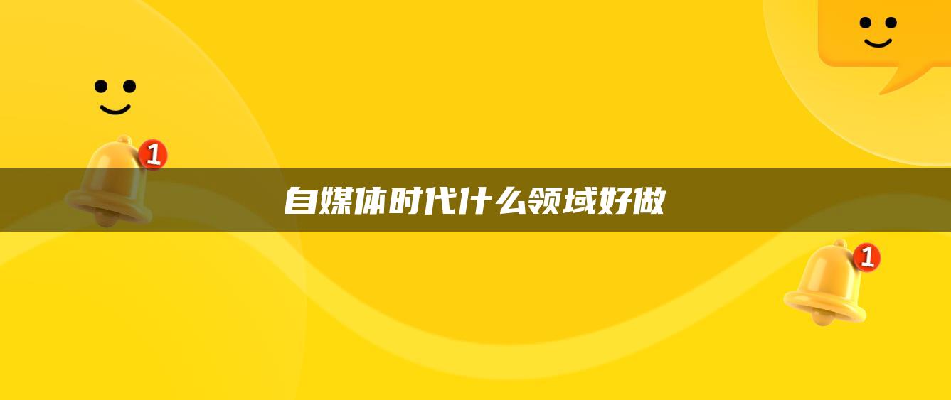 自媒體時代什么領(lǐng)域好做