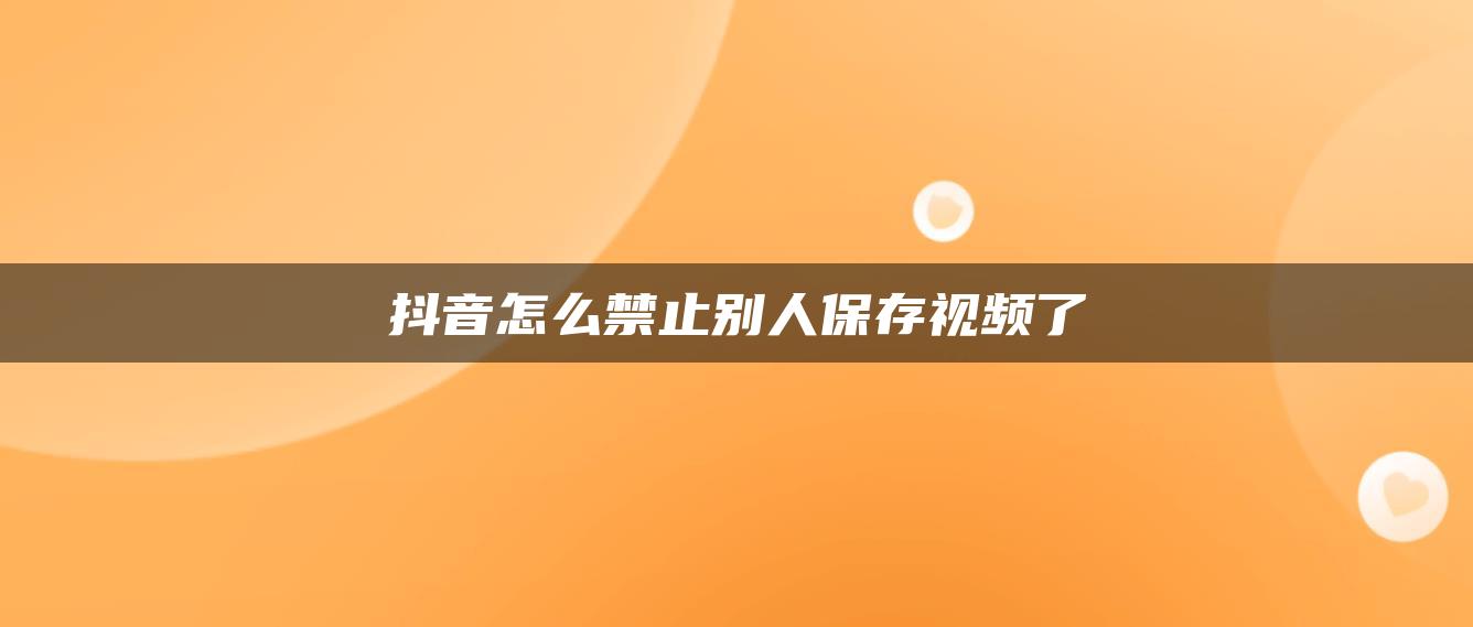 抖音怎么禁止別人保存視頻了