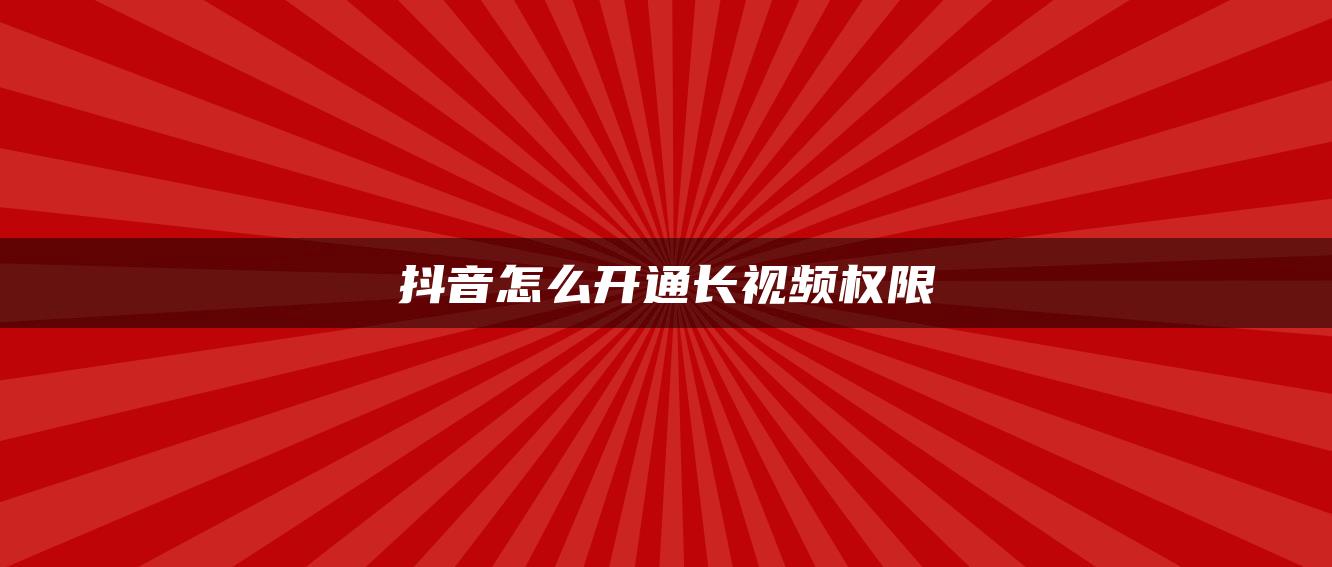 抖音怎么開通長(zhǎng)視頻權(quán)限