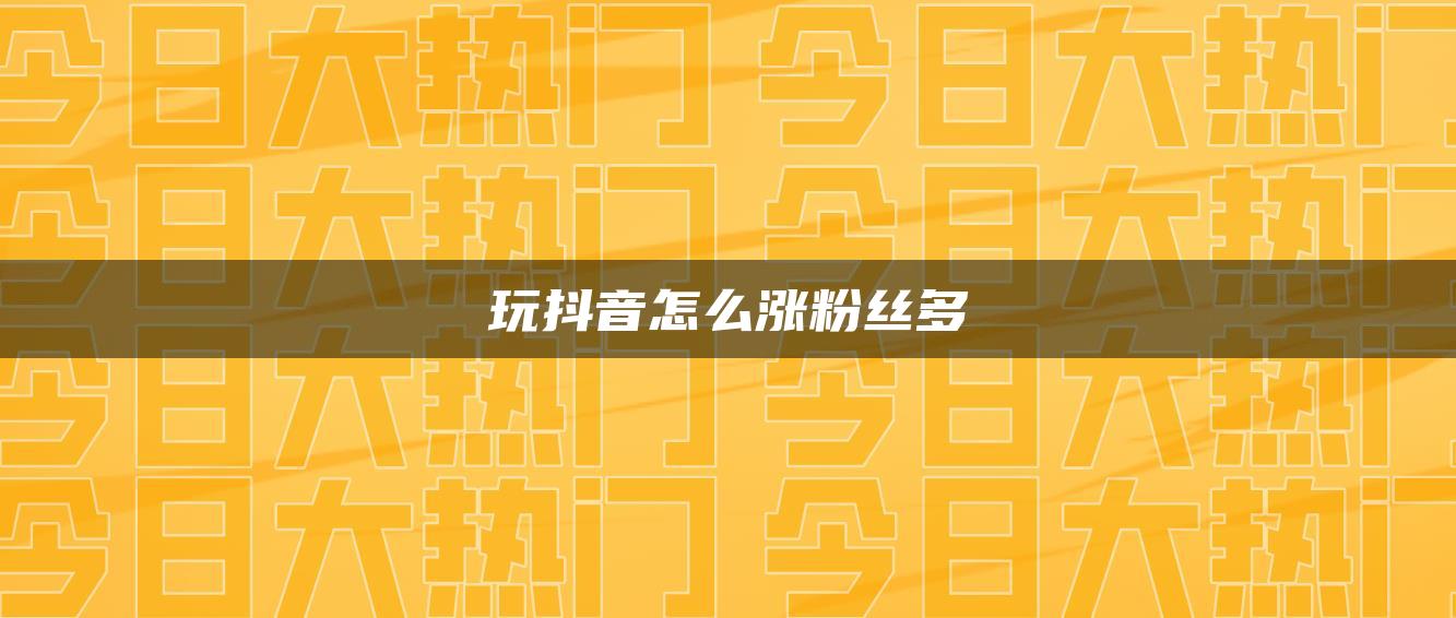 玩抖音怎么漲粉絲多