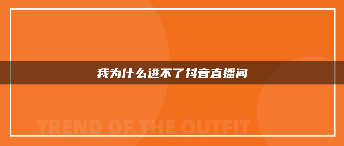 我為什么進不了抖音直播間