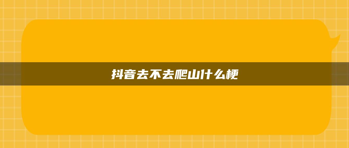 抖音去不去爬山什么梗