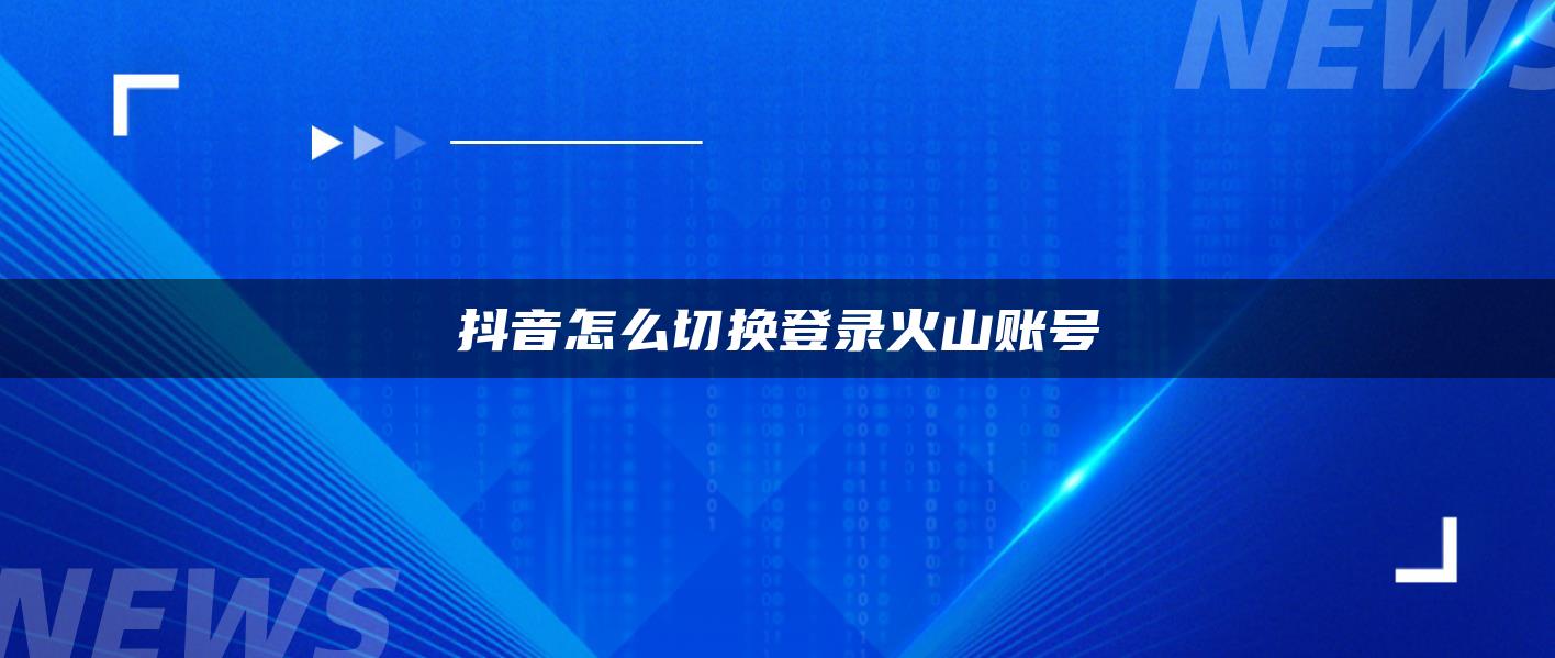 抖音怎么切換登錄火山賬號