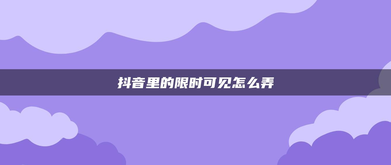 抖音里的限時(shí)可見怎么弄