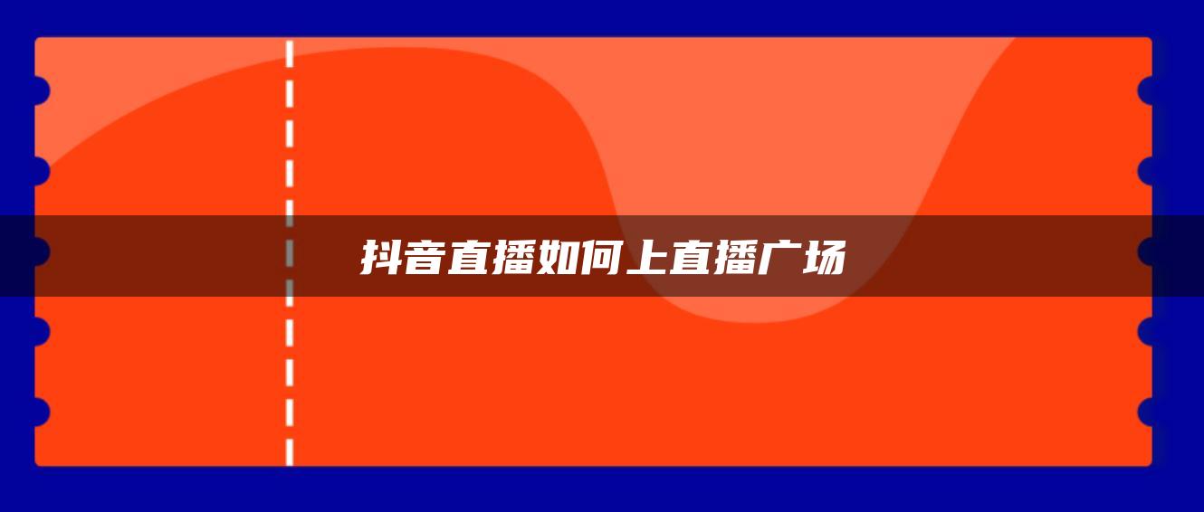 抖音直播如何上直播廣場(chǎng)