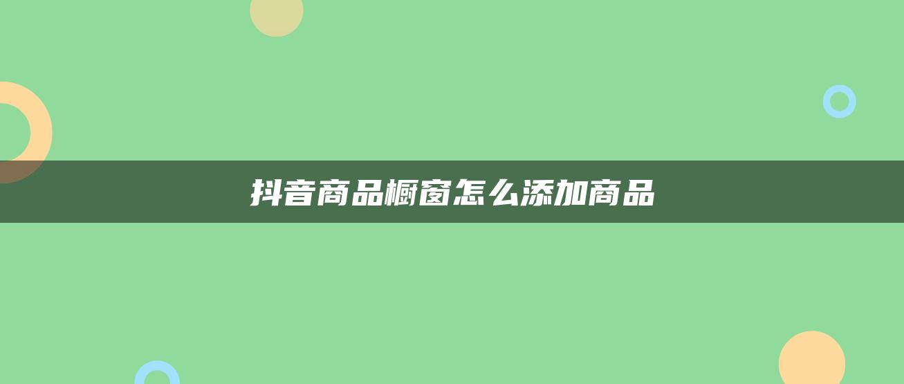 抖音商品櫥窗怎么添加商品