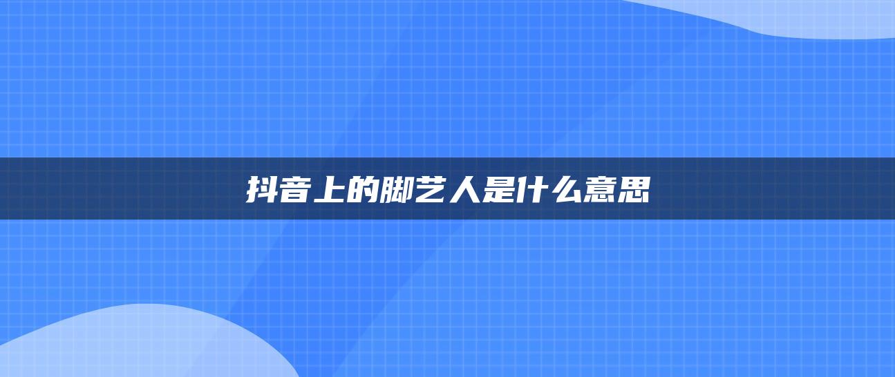 抖音上的腳藝人是什么意思