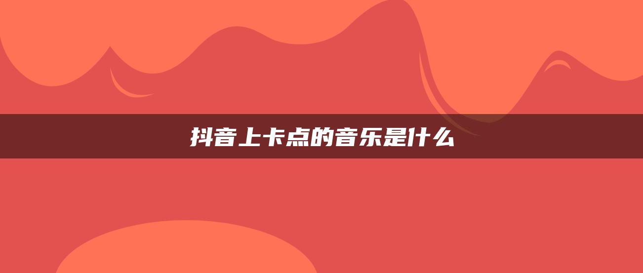 抖音上卡點的音樂是什么