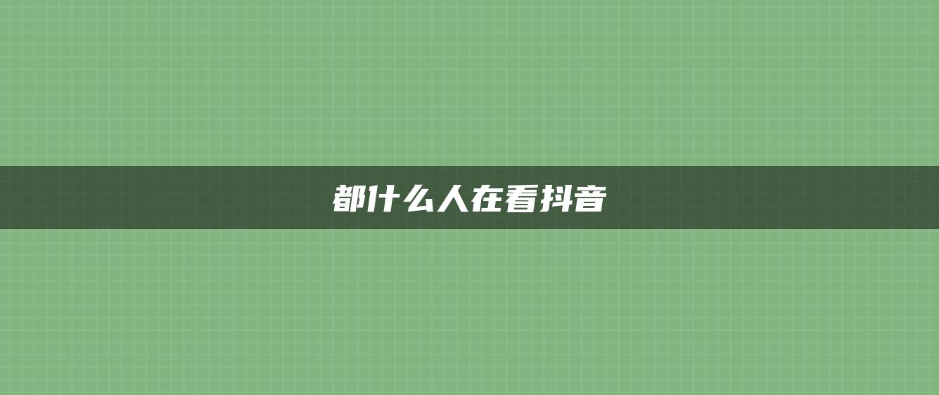 都什么人在看抖音