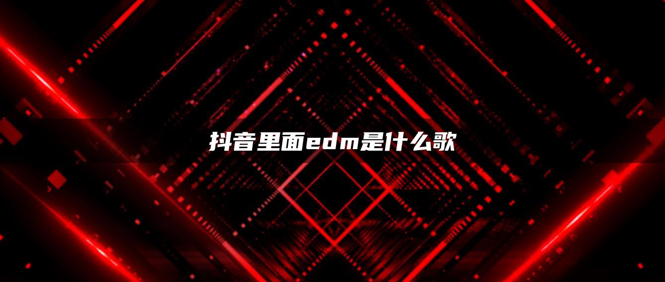 抖音里面edm是什么歌