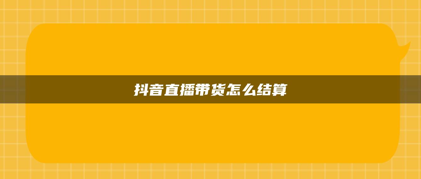 抖音直播帶貨怎么結(jié)算