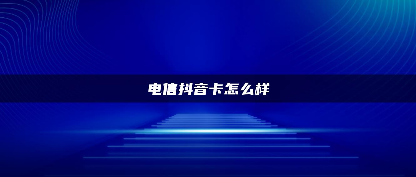 電信抖音卡怎么樣