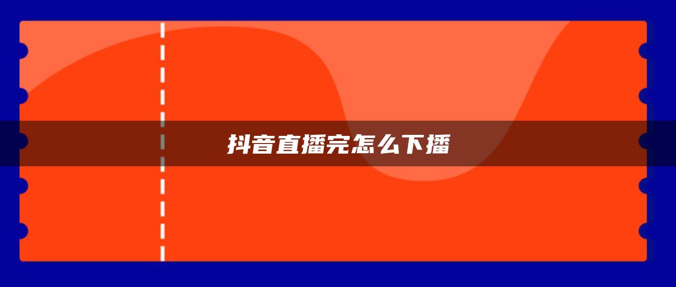 抖音直播完怎么下播