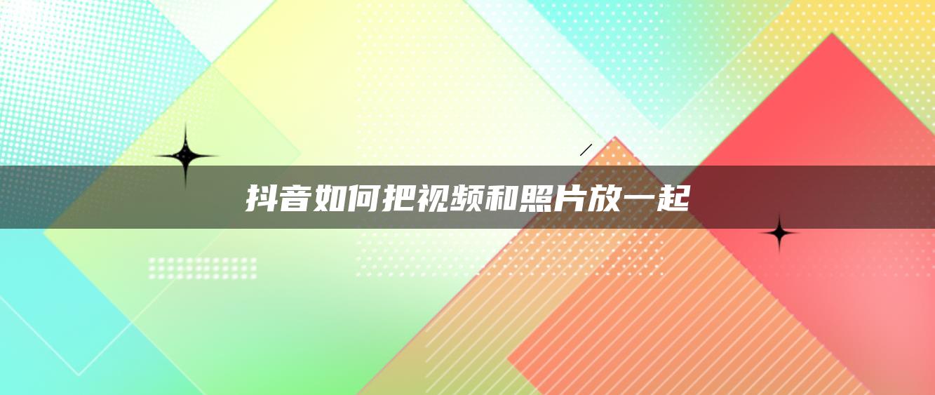 抖音如何把視頻和照片放一起