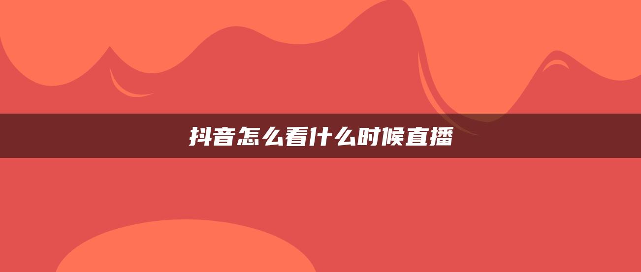 抖音怎么看什么時候直播