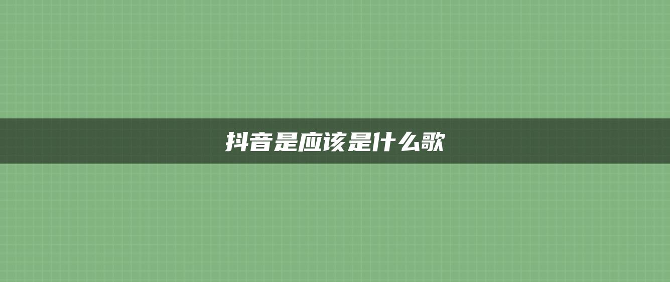 抖音是應(yīng)該是什么歌