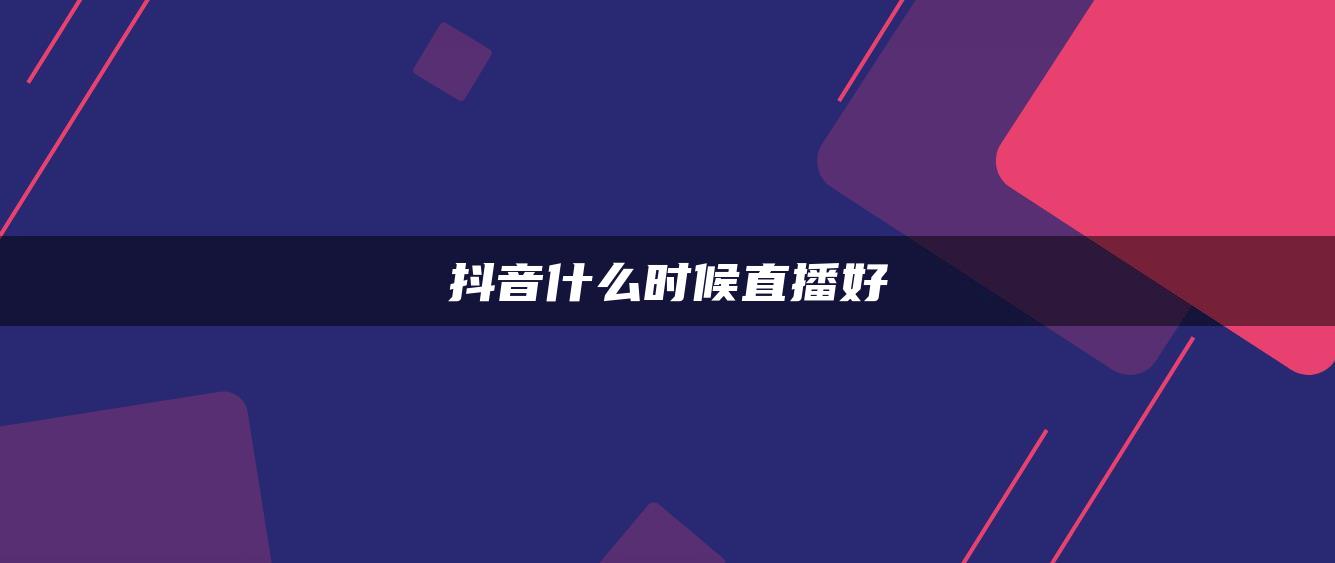 抖音什么時候直播好