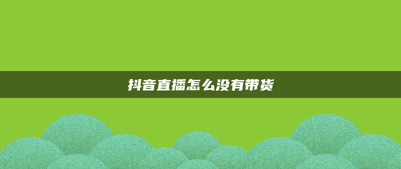 抖音直播怎么沒(méi)有帶貨