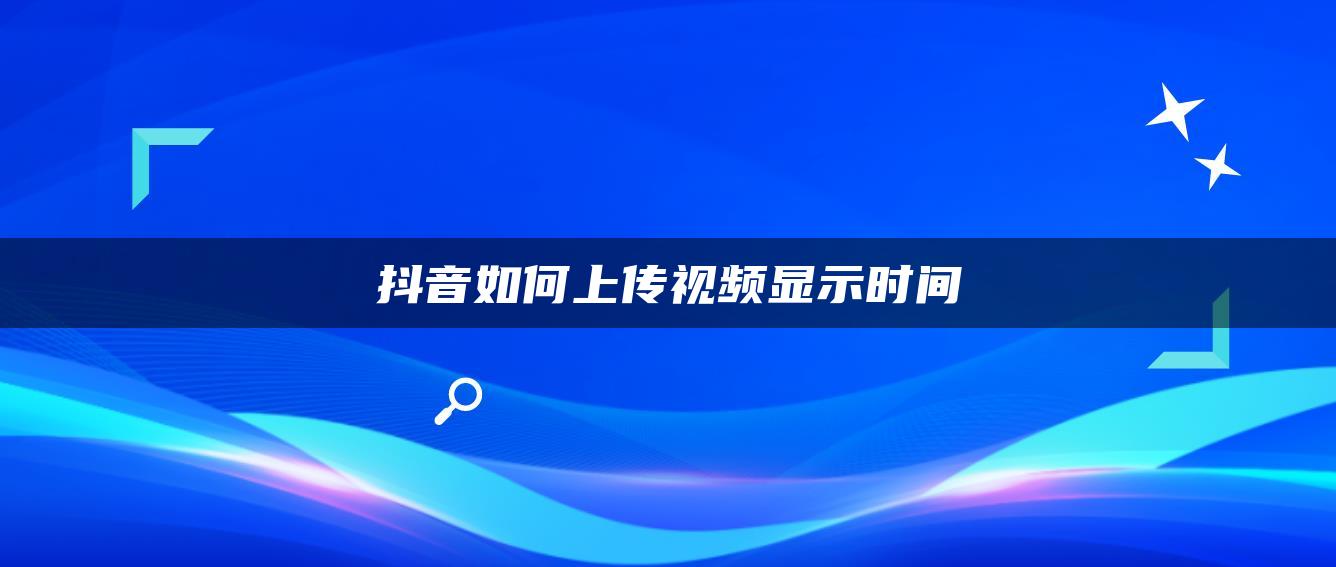 抖音如何上傳視頻顯示時(shí)間