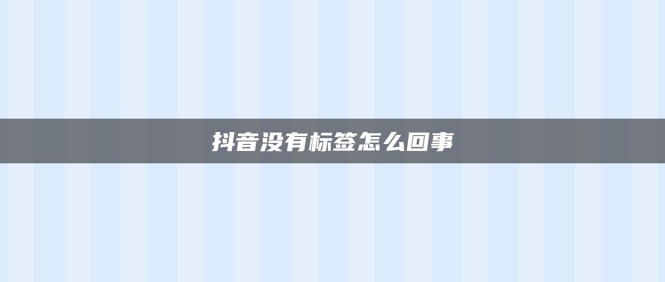 抖音沒(méi)有標(biāo)簽怎么回事