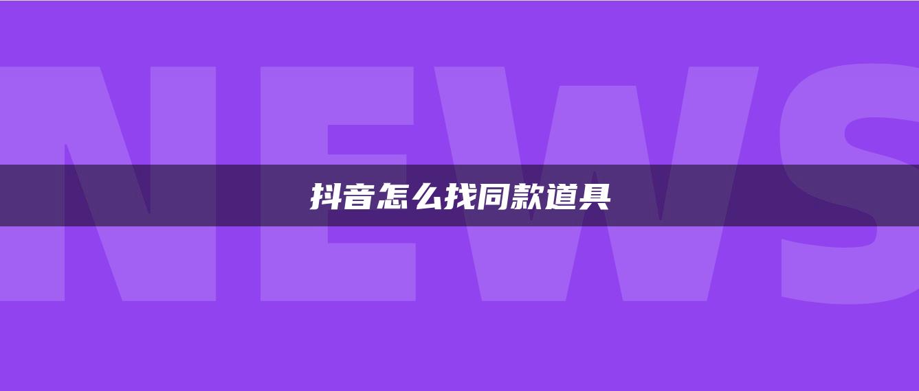 抖音怎么找同款道具