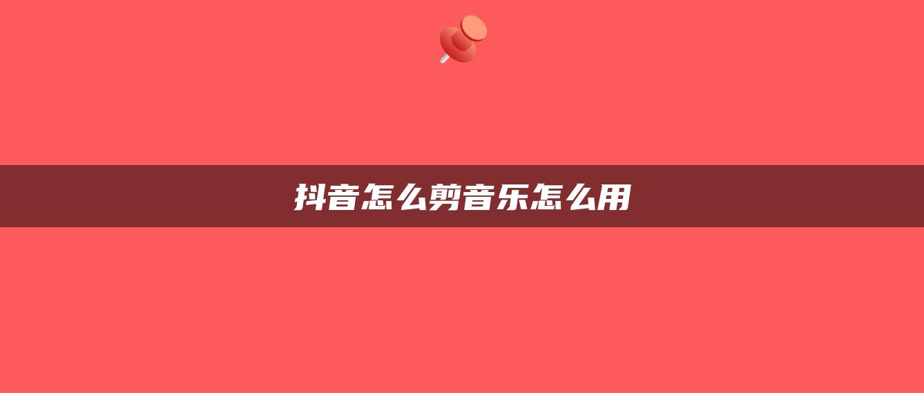 抖音怎么剪音樂怎么用