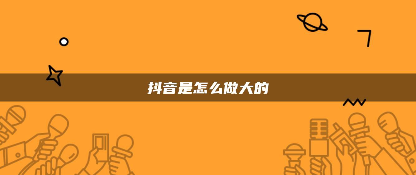 抖音是怎么做大的