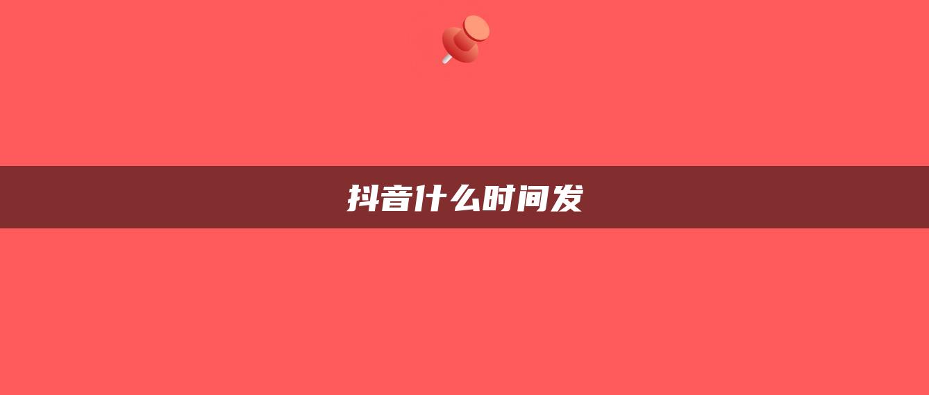 抖音什么時(shí)間發(fā)